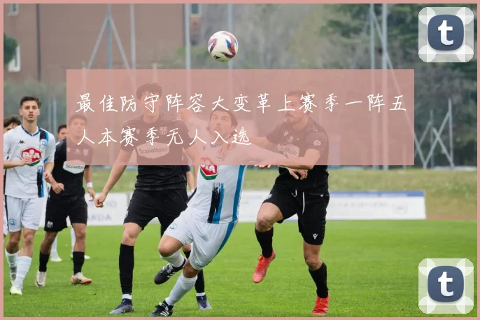 最佳防守阵容大变革上赛季一阵五人本赛季无人入选