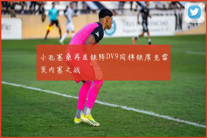 小孔塞桑再度缺阵DV9同样缺席克雷莫内塞之战