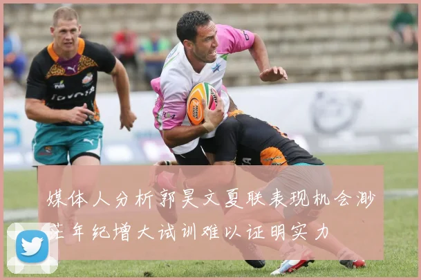 媒体人分析郭昊文夏联表现机会渺茫年纪增大试训难以证明实力