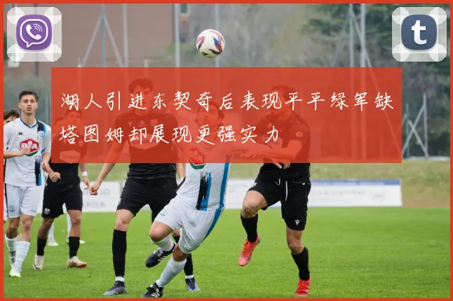 湖人引进东契奇后表现平平绿军缺塔图姆却展现更强实力
