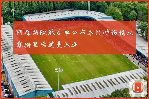 阿森纳欧冠名单公布本怀特伤情未愈梅里诺道曼入选