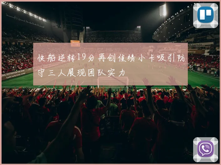 快船逆转19分再创佳绩小卡吸引防守三人展现团队实力