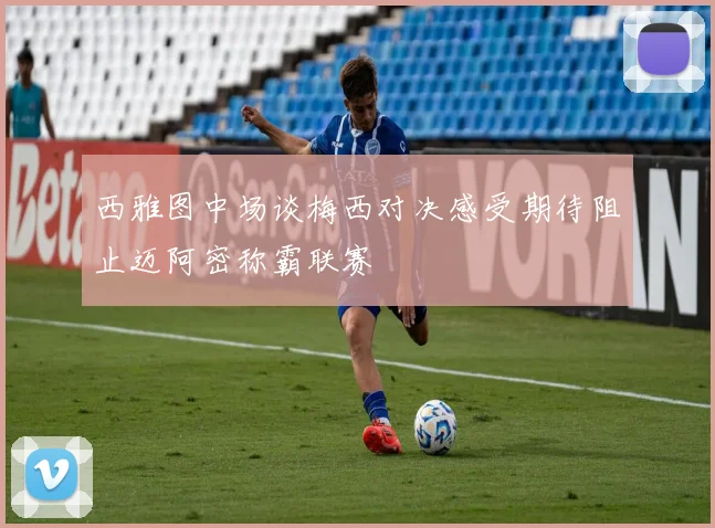 西雅图中场谈梅西对决感受期待阻止迈阿密称霸联赛