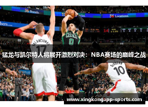 猛龙与凯尔特人将展开激烈对决：NBA赛场的巅峰之战